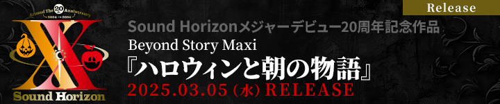 【Release】Sound Horizonメジャーデビュー20周年記念作品 Beyond Story Maxi『ハロウィンと朝の物語』2025.03.05(水)RELEASE